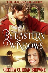 BY EASTERN WINDOWS : From the soft hills of Scotland to the rugged ranges of India, a man torn between two Nations and two loves. (A Biographical Novel) (Macquarie Series Book 1)