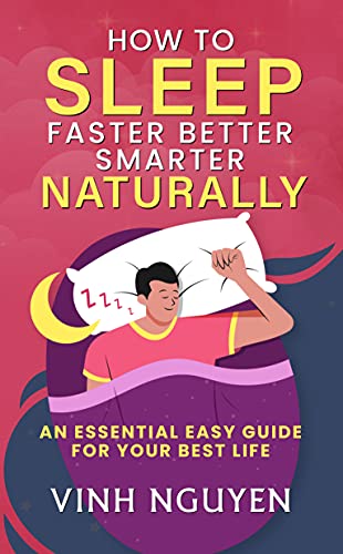 How to Sleep Faster Better Smarter Naturally: An Essential Easy Guide for Your Best Life (Life Skills Essential Guides Book 2)