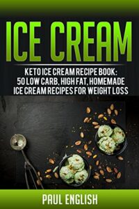 Ice Cream: Keto Ice Cream Recipe Book: 50 Low Carb, Low Sugar, Homemade Ice Cream Recipes For Weight Loss (ice cream sandwiches, ice cream recipe book, … ice cream queen of orchard street Book 9)