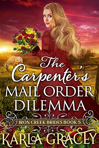 The Carpenter’s Mail Order Dilemma: Inspirational Western Mail Order Bride Romance (Iron Creek Brides Book 5)