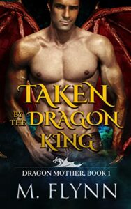 Taken By the Dragon King: A Dragon Shifter Romance (Dragon Mother Book 1)