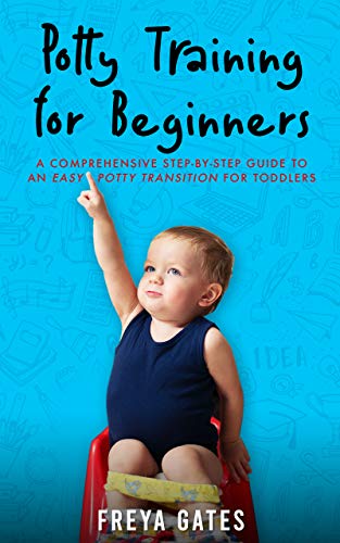 Potty Training for Beginners: A Comprehensive Step-by-step Guide to an Easy Potty Transition for Toddlers (The Mindful Child Series Book 2)