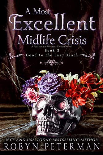 A Most Excellent Midlife Crisis : A Paranormal Women’s Fiction Novel : Good To The Last Death Book Three