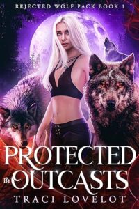 Protected by Outcasts: Steamy Rejected Fated Mates Romance (Rejected Wolf Pack Book 1)
