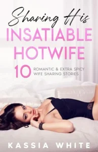 Sharing His Insatiable Hotwife: 10 Romantic & Extra Spicy Wife Sharing Stories (Kassia White’s Hotwife Mega Collections)