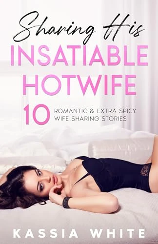 Sharing His Insatiable Hotwife: 10 Romantic & Extra Spicy Wife Sharing Stories (Kassia White’s Hotwife Mega Collections)