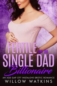 Fertile for the Single Dad Billionaire: An age gap OTT instalove erotic romance (Fertile for the Billionaire)
