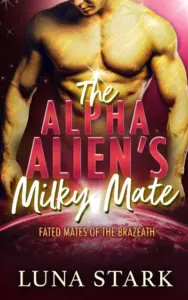 The Alpha Alien’s Milky Mate (Fated Mates of the Brazeath)