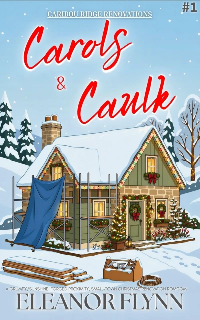 Carols & Caulk: A Grumpy/Sunshine, Forced Proximity, Small-Town Christmas Renovation RomCom (Caribou Ridge Renovations Book 1)